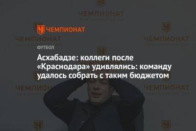 Асхабадзе: коллеги после «Краснодара» удивлялись: команду удалось собрать с таким бюджетом