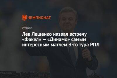 Лев Лещенко назвал встречу «Факел» — «Динамо» самым интересным матчем 3-го тура РПЛ