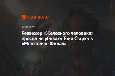 Режиссёр «Железного человека» просил не убивать Тони Старка в «Мстителях: Финал»