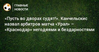 Алексей Ионов - Андрей Канчельскис - Илья Помазун - «Пусть во дворах судят!». Канчельскис назвал арбитров матча «Урал» – «Краснодар» негодяями и бездарностями - bombardir.ru - Краснодар