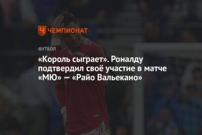 «Король сыграет». Роналду подтвердил своё участие в матче «МЮ» — «Райо Вальекано»