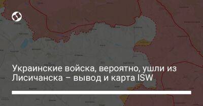 Украинские войска, вероятно, ушли из Лисичанска – вывод и карта ISW