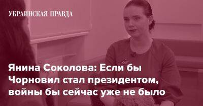Янина Соколова: Если бы Чорновил стал президентом, войны бы сейчас уже не было