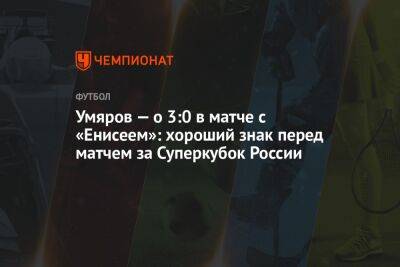 Умяров — о 3:0 в матче с «Енисеем»: хороший знак перед матчем за Суперкубок России