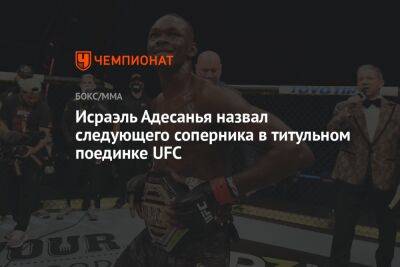 Исраэль Адесанья назвал следующего соперника в титульном поединке UFC