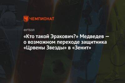 «Кто такой Эракович?» Медведев — о возможном переходе защитника «Црвены Звезды» в «Зенит»