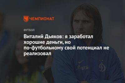 Виталий Дьяков: я заработал хорошие деньги, но по-футбольному свой потенциал не реализовал
