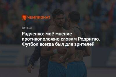 Радченко: моё мнение противоположно словам Родригао. Футбол всегда был для зрителей