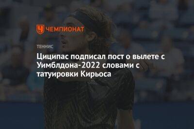 Циципас подписал пост о вылете с Уимблдона-2022 словами с татуировки Кирьоса