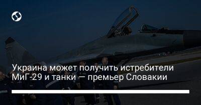 Эдуард Хегер - Украина может получить истребители МиГ-29 и танки — премьер Словакии - liga.net - Украина - Чехия - Словакия