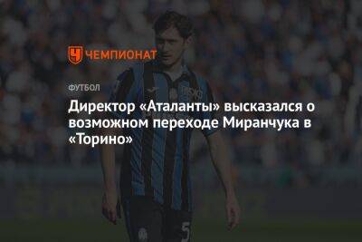 Директор «Аталанты» высказался о возможном переходе Миранчука в «Торино»