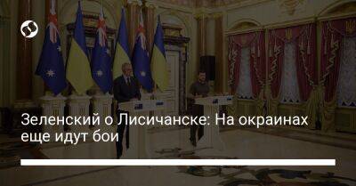 Зеленский о Лисичанске: На окраинах еще идут бои