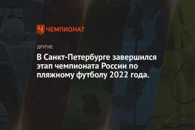В Санкт-Петербурге завершился этап чемпионата России по пляжному футболу 2022 года. - championat.com - Москва - Россия - Санкт-Петербург
