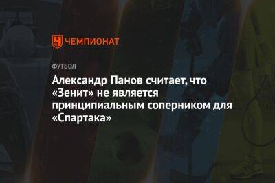 Александр Панов считает, что «Зенит» не является принципиальным соперником для «Спартака»