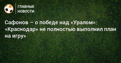 Сафонов – о победе над «Уралом»: «Краснодар» не полностью выполнил план на игру»