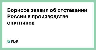 Борисов заявил об отставании России в производстве спутников