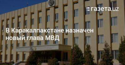 В Каракалпакстане назначен новый глава МВД