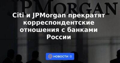 Citi и JPMorgan прекратят корреспондентские отношения с банками России