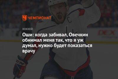 Оши: когда забивал, Овечкин обнимал меня так, что я уж думал, нужно будет показаться врачу