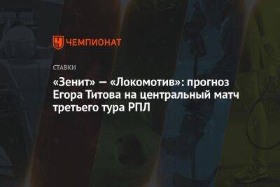 «Зенит» — «Локомотив»: прогноз Егора Титова на центральный матч третьего тура РПЛ