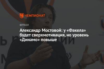 Александр Мостовой: у «Факела» будет сверхмотивация, но уровень «Динамо» повыше