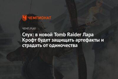 Слух: в новой Tomb Raider Лара Крофт будет защищать артефакты и страдать от одиночества