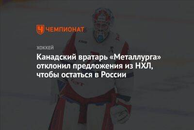 Канадский вратарь «Металлурга» отклонил предложения из НХЛ, чтобы остаться в России