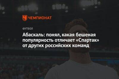 Абаскаль: понял, какая бешеная популярность отличает «Спартак» от других российских команд