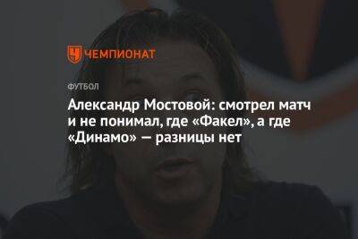 Александр Мостовой: смотрел матч и не понимал, где «Факел», а где «Динамо» — разницы нет