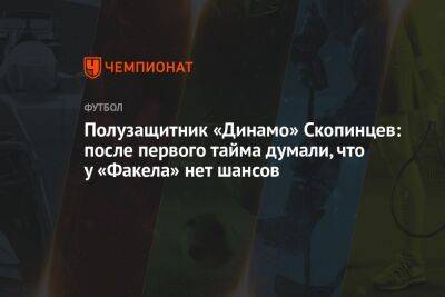 Полузащитник «Динамо» Скопинцев: после первого тайма думали, что у «Факела» нет шансов