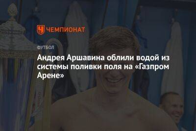 Андрея Аршавина облили водой из системы поливки поля на «Газпром Арене»