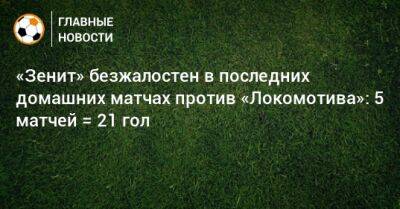 «Зенит» безжалостен в последних домашних матчах против «Локомотива»: 5 встреч = 21 гол