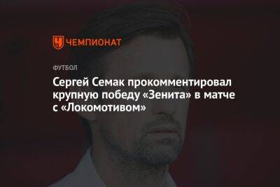 Сергей Семак прокомментировал крупную победу «Зенита» в матче с «Локомотивом»