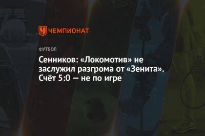 Сенников: «Локомотив» не заслужил разгрома от «Зенита». Счёт 5:0 — не по игре
