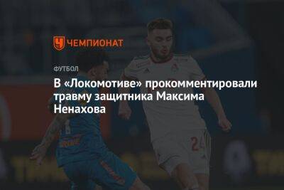 В «Локомотиве» прокомментировали травму защитника Максима Ненахова