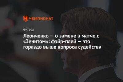 Леонченко — о замене в матче с «Зенитом»: фэйр-плей — это гораздо выше вопроса судейства
