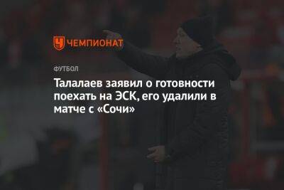Талалаев заявил о готовности поехать на ЭСК, его удалили в матче с «Сочи»