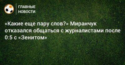 «Какие еще пару слов?» Миранчук отказался общаться с журналистами после 0:5 с «Зенитом»