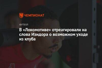 В «Локомотиве» отреагировали на слова Изидора о возможном уходе из клуба