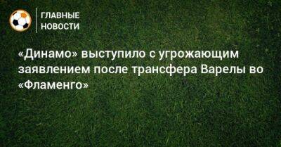 «Динамо» выступило с угрожающим заявлением после трансфера Варелы во «Фламенго»