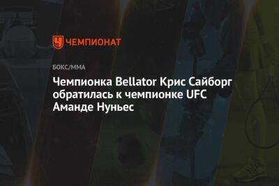 Чемпионка Bellator Крис Сайборг обратилась к чемпионке UFC Аманде Нуньес