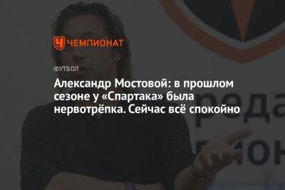 Александр Мостовой: в прошлом сезоне у «Спартака» была нервотрёпка. Сейчас всё спокойно
