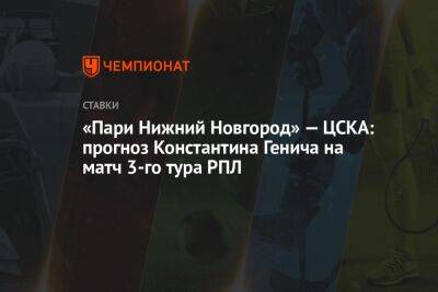 «Пари Нижний Новгород» — ЦСКА: прогноз Константина Генича на матч 3-го тура РПЛ
