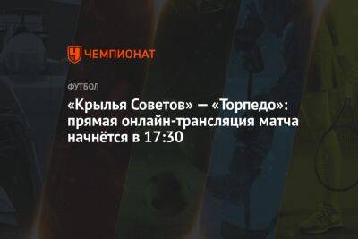 «Крылья Советов» — «Торпедо»: прямая онлайн-трансляция матча начнётся в 17:30