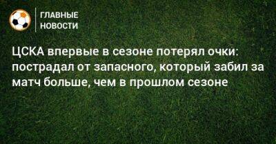 ЦСКА впервые в сезоне потерял очки: пострадал от запасного, который забил за матч больше, чем в прошлом сезоне