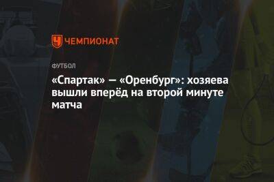 «Спартак» — «Оренбург»: хозяева вышли вперёд на второй минуте матча