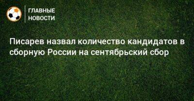 Писарев назвал количество кандидатов в сборную России на сентябрьский сбор