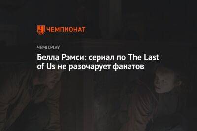 Белла Рэмси: сериал по The Last of Us не разочарует фанатов