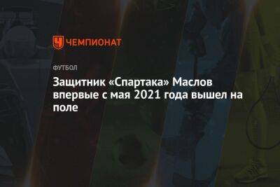 Защитник «Спартака» Маслов впервые с мая 2021 года вышел на поле