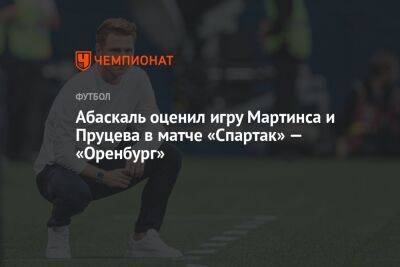 Абаскаль оценил игру Мартинса и Пруцева в матче «Спартак» — «Оренбург»